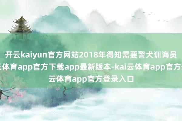 开云kaiyun官方网站2018年得知需要警犬训诲员时-kai云体育app官方下载app最新版本-kai云体育app官方登录入口