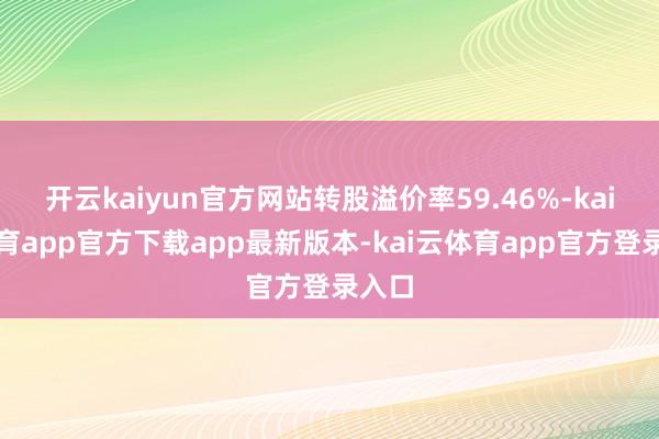 开云kaiyun官方网站转股溢价率59.46%-kai云体育app官方下载app最新版本-kai云体育app官方登录入口