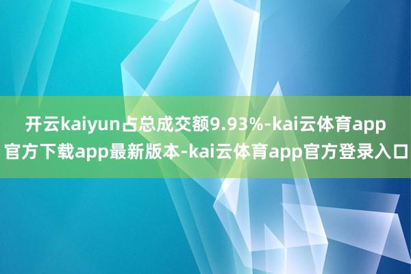 开云kaiyun占总成交额9.93%-kai云体育app官方下载app最新版本-kai云体育app官方登录入口