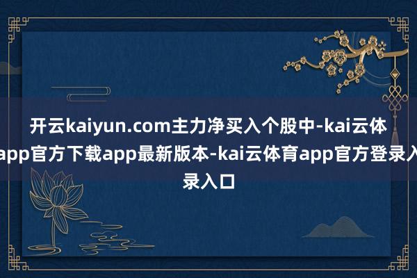 开云kaiyun.com　　主力净买入个股中-kai云体育app官方下载app最新版本-kai云体育app官方登录入口
