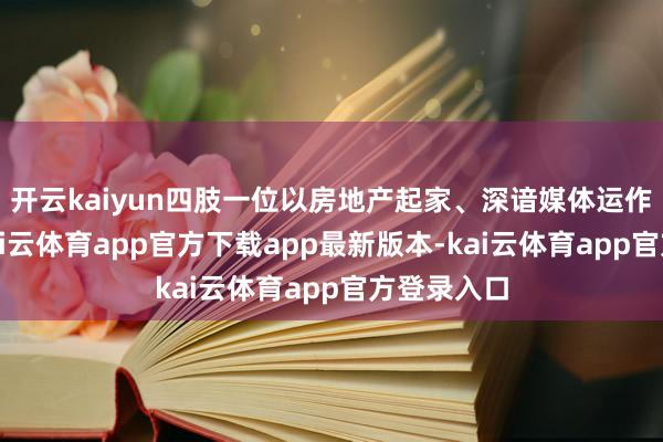 开云kaiyun四肢一位以房地产起家、深谙媒体运作的总统-kai云体育app官方下载app最新版本-kai云体育app官方登录入口