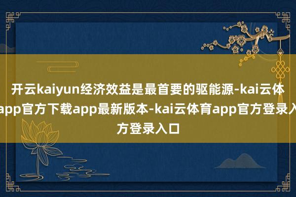 开云kaiyun经济效益是最首要的驱能源-kai云体育app官方下载app最新版本-kai云体育app官方登录入口