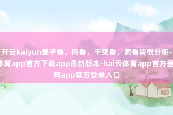 开云kaiyun麦子香、肉香、干菜香、葱香皆很分明-kai云体育app官方下载app最新版本-kai云体育app官方登录入口