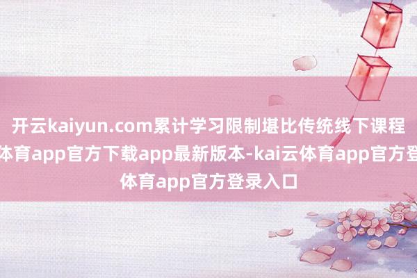 开云kaiyun.com累计学习限制堪比传统线下课程-kai云体育app官方下载app最新版本-kai云体育app官方登录入口