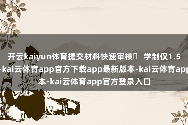 开云kaiyun体育提交材料快速审核✅ 学制仅1.5年：短期高效-kai云体育app官方下载app最新版本-kai云体育app官方登录入口