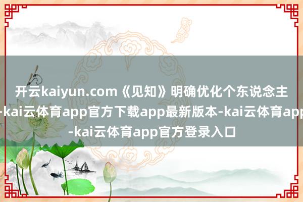 开云kaiyun.com　　《见知》明确优化个东说念主住房信贷政策-kai云体育app官方下载app最新版本-kai云体育app官方登录入口