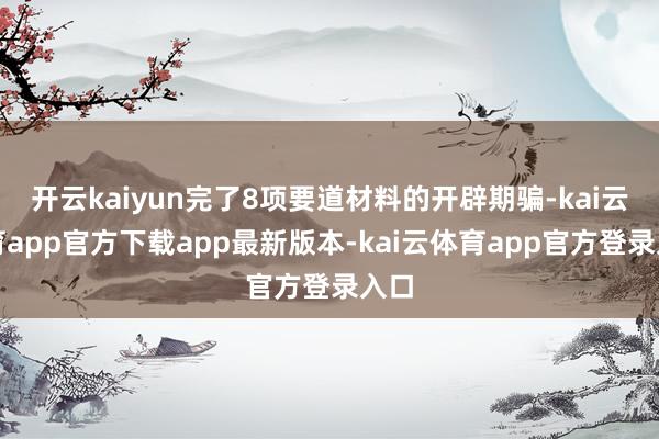 开云kaiyun完了8项要道材料的开辟期骗-kai云体育app官方下载app最新版本-kai云体育app官方登录入口