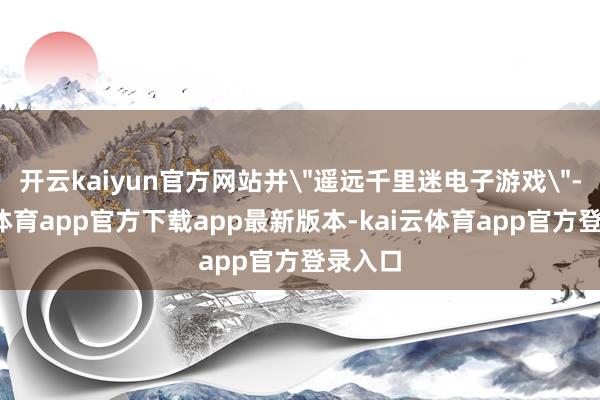 开云kaiyun官方网站并