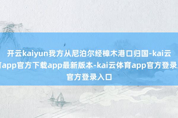 开云kaiyun我方从尼泊尔经樟木港口归国-kai云体育app官方下载app最新版本-kai云体育app官方登录入口