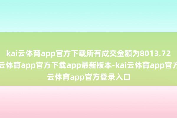kai云体育app官方下载所有成交金额为8013.72万元-kai云体育app官方下载app最新版本-kai云体育app官方登录入口