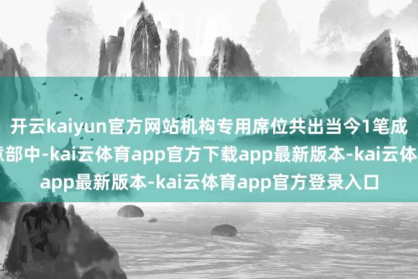 开云kaiyun官方网站机构专用席位共出当今1笔成交的买方或卖方生意部中-kai云体育app官方下载app最新版本-kai云体育app官方登录入口