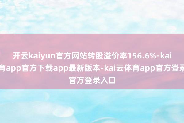 开云kaiyun官方网站转股溢价率156.6%-kai云体育app官方下载app最新版本-kai云体育app官方登录入口