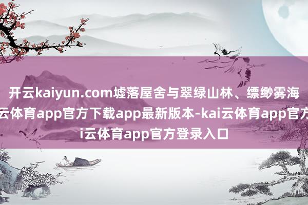开云kaiyun.com墟落屋舍与翠绿山林、缥缈雾海相融-kai云体育app官方下载app最新版本-kai云体育app官方登录入口
