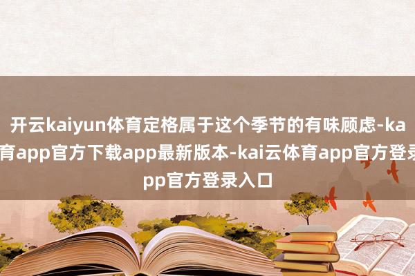 开云kaiyun体育定格属于这个季节的有味顾虑-kai云体育app官方下载app最新版本-kai云体育app官方登录入口