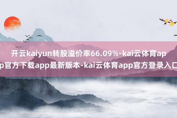 开云kaiyun转股溢价率66.09%-kai云体育app官方下载app最新版本-kai云体育app官方登录入口