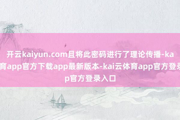 开云kaiyun.com且将此密码进行了理论传播-kai云体育app官方下载app最新版本-kai云体育app官方登录入口