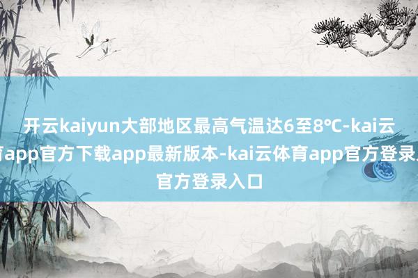 开云kaiyun大部地区最高气温达6至8℃-kai云体育app官方下载app最新版本-kai云体育app官方登录入口