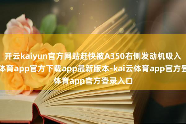 开云kaiyun官方网站赶快被A350右侧发动机吸入-kai云体育app官方下载app最新版本-kai云体育app官方登录入口