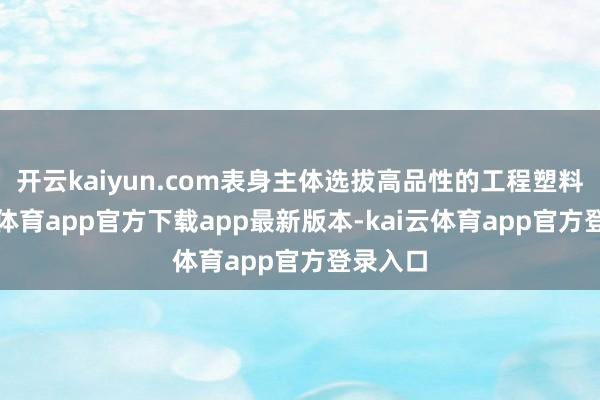 开云kaiyun.com表身主体选拔高品性的工程塑料-kai云体育app官方下载app最新版本-kai云体育app官方登录入口