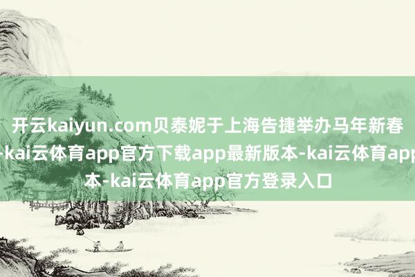 开云kaiyun.com贝泰妮于上海告捷举办马年新春好意思聚沙龙-kai云体育app官方下载app最新版本-kai云体育app官方登录入口